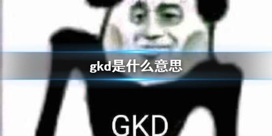 急着想知道gkd是什么意思啊?这篇解释你必须看